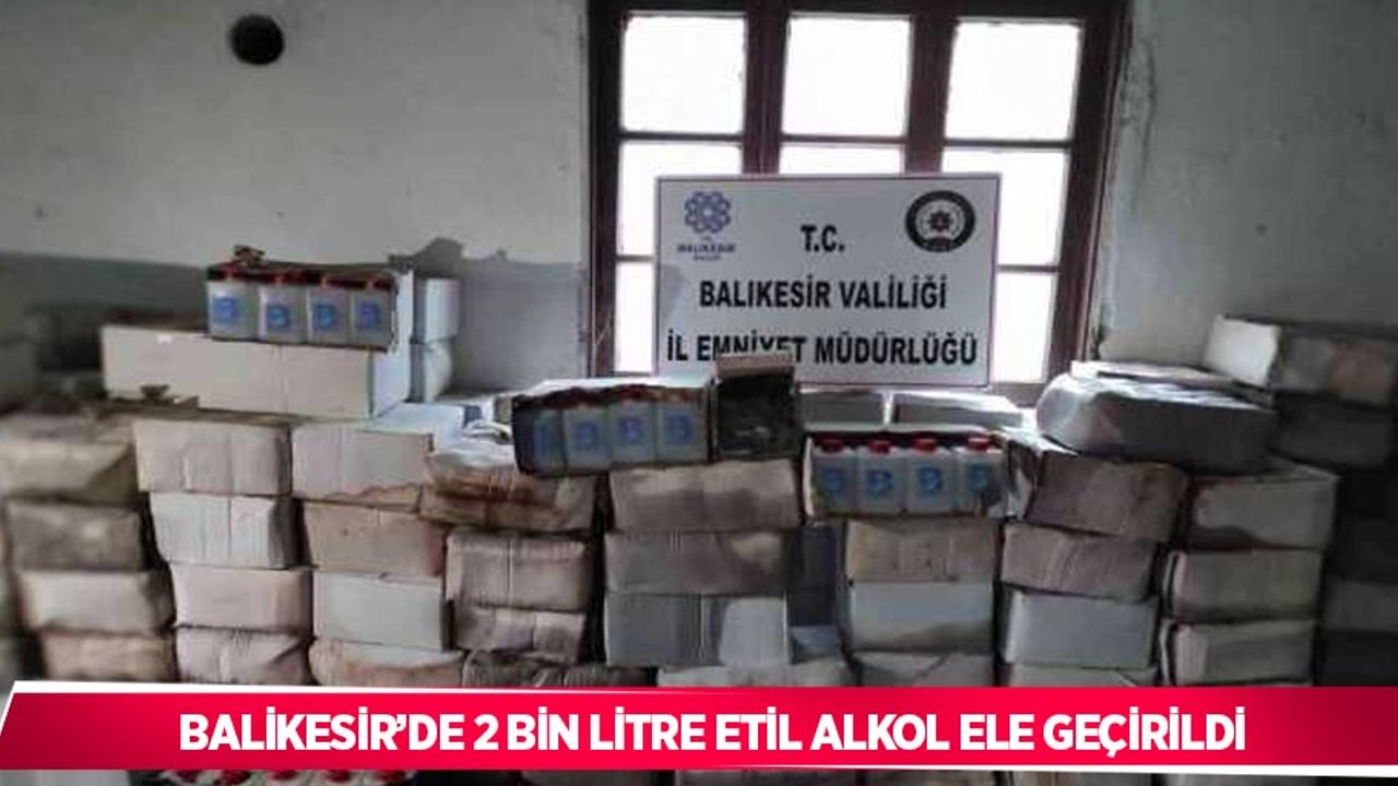 Balıkesir’de 2 bin litre etil alkol ele geçirildi