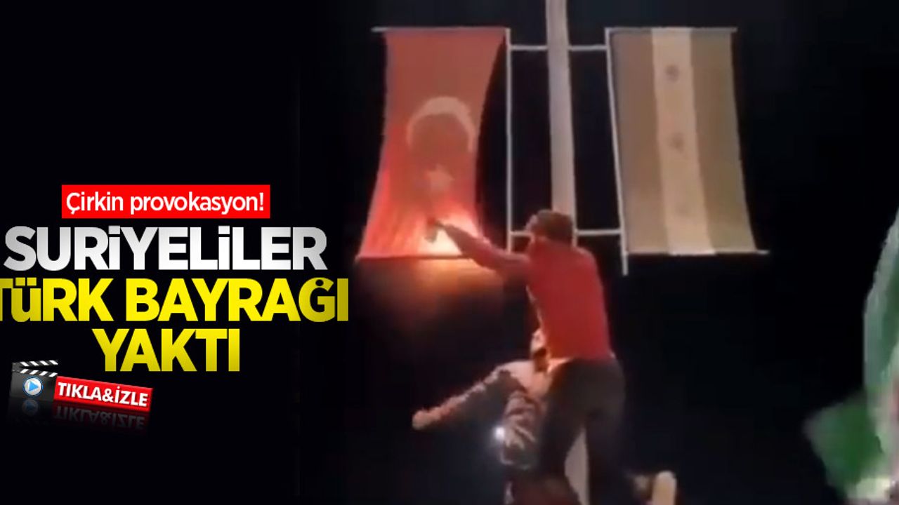 Çirkin provokasyon! Suriyeliler Türk bayrağı yaktı