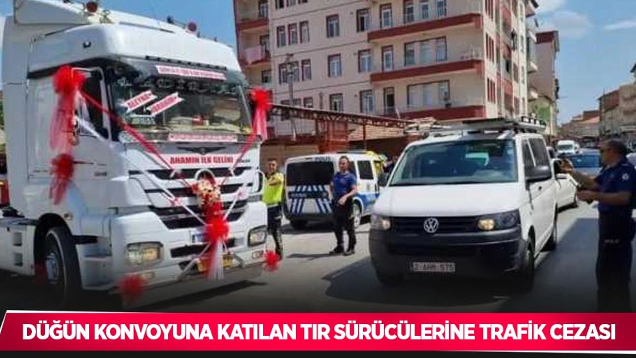Düğün konvoyuna katılan Tır sürücülerine trafik cezası
