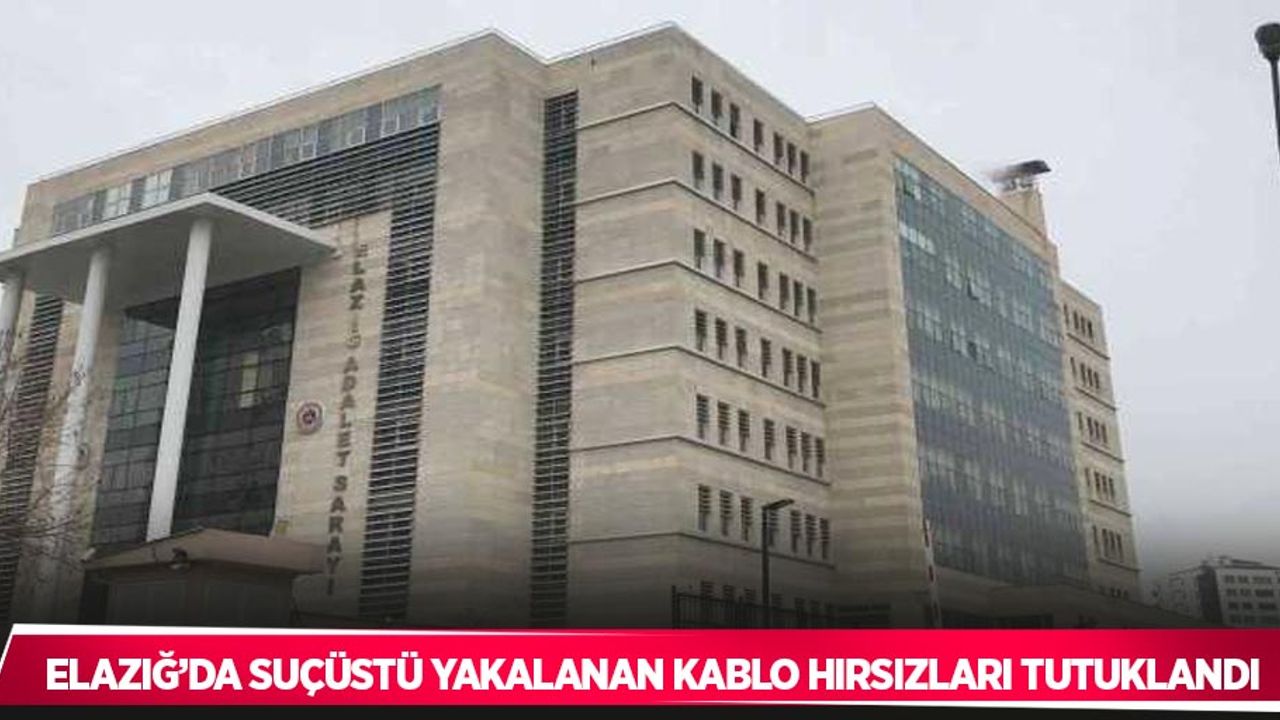 Elazığ’da suçüstü yakalanan kablo hırsızları tutuklandı
