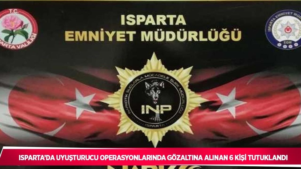 Isparta’da uyuşturucu operasyonlarında gözaltına alınan 6 kişi tutuklandı