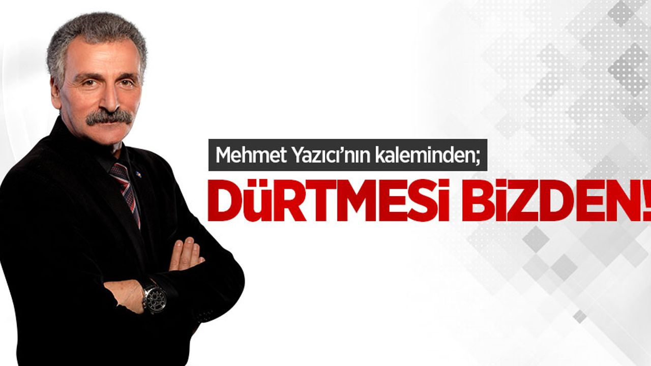 Mehmet Yazıcı'nın kaleminden; Dürtmesi Bizden!