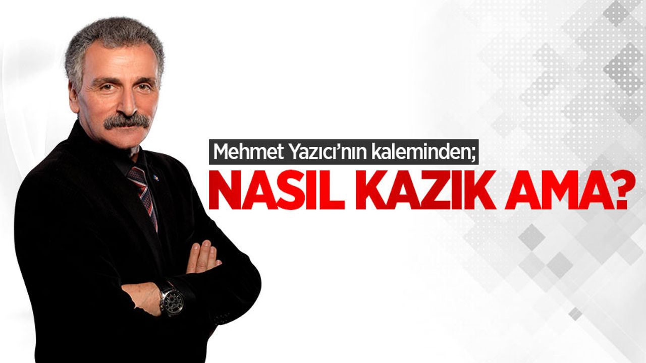Mehmet Yazıcı'nın kaleminden; Nasıl Kazık Ama?
