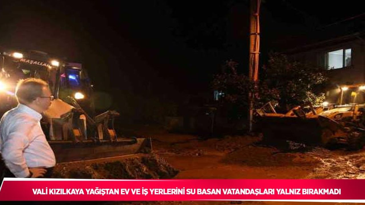 Vali Kızılkaya yağıştan ev ve iş yerlerini su basan vatandaşları yalnız bırakmadı