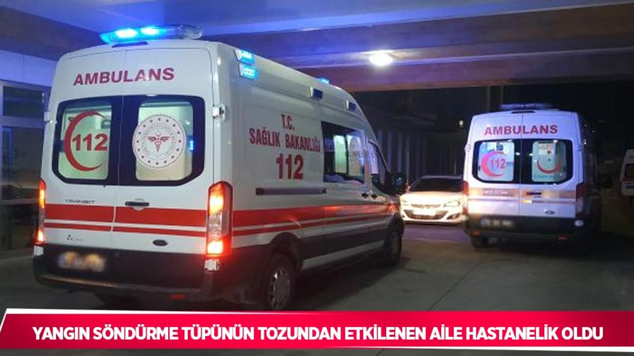 Yangın söndürme tüpünün tozundan etkilenen aile hastanelik oldu