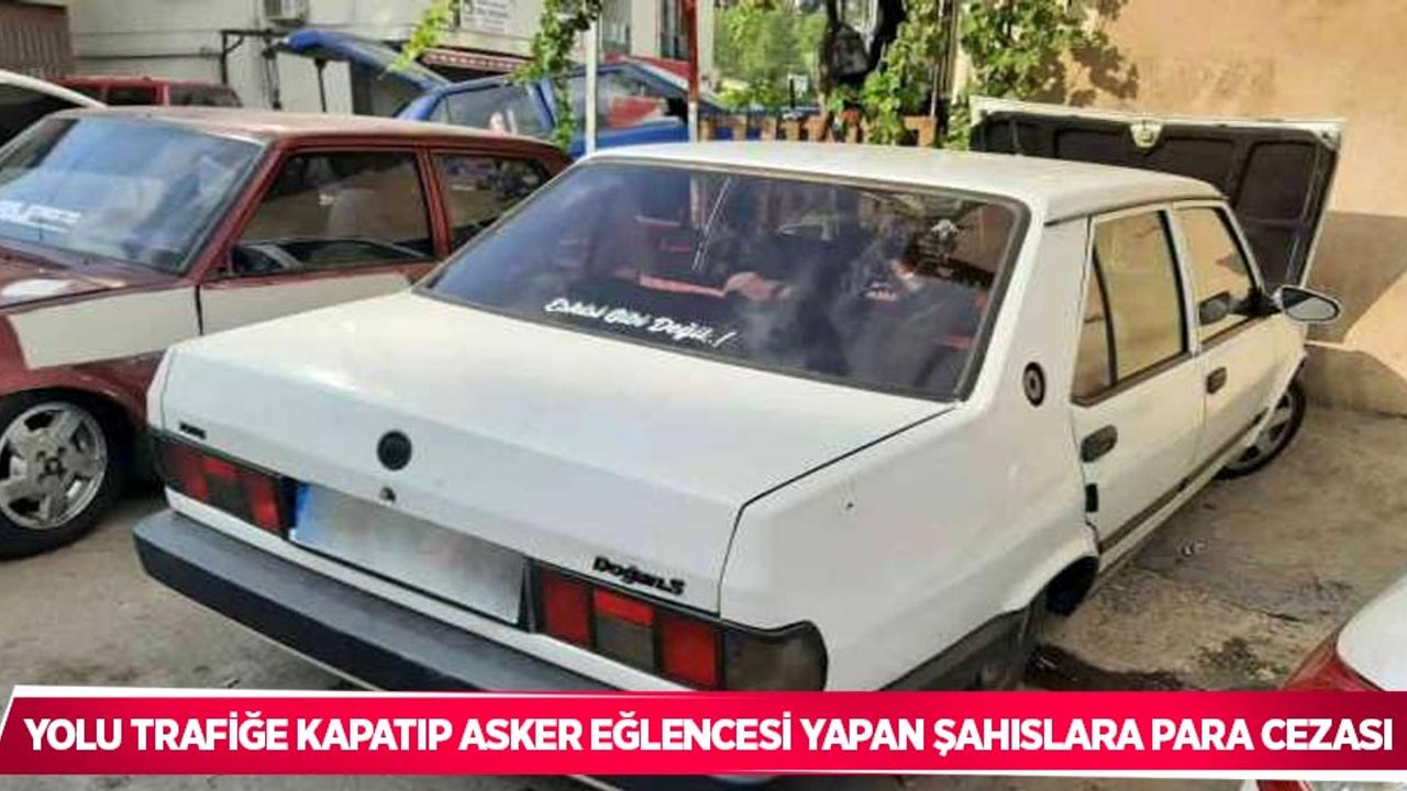 Yolu trafiğe kapatıp asker eğlencesi yapan şahıslara para cezası