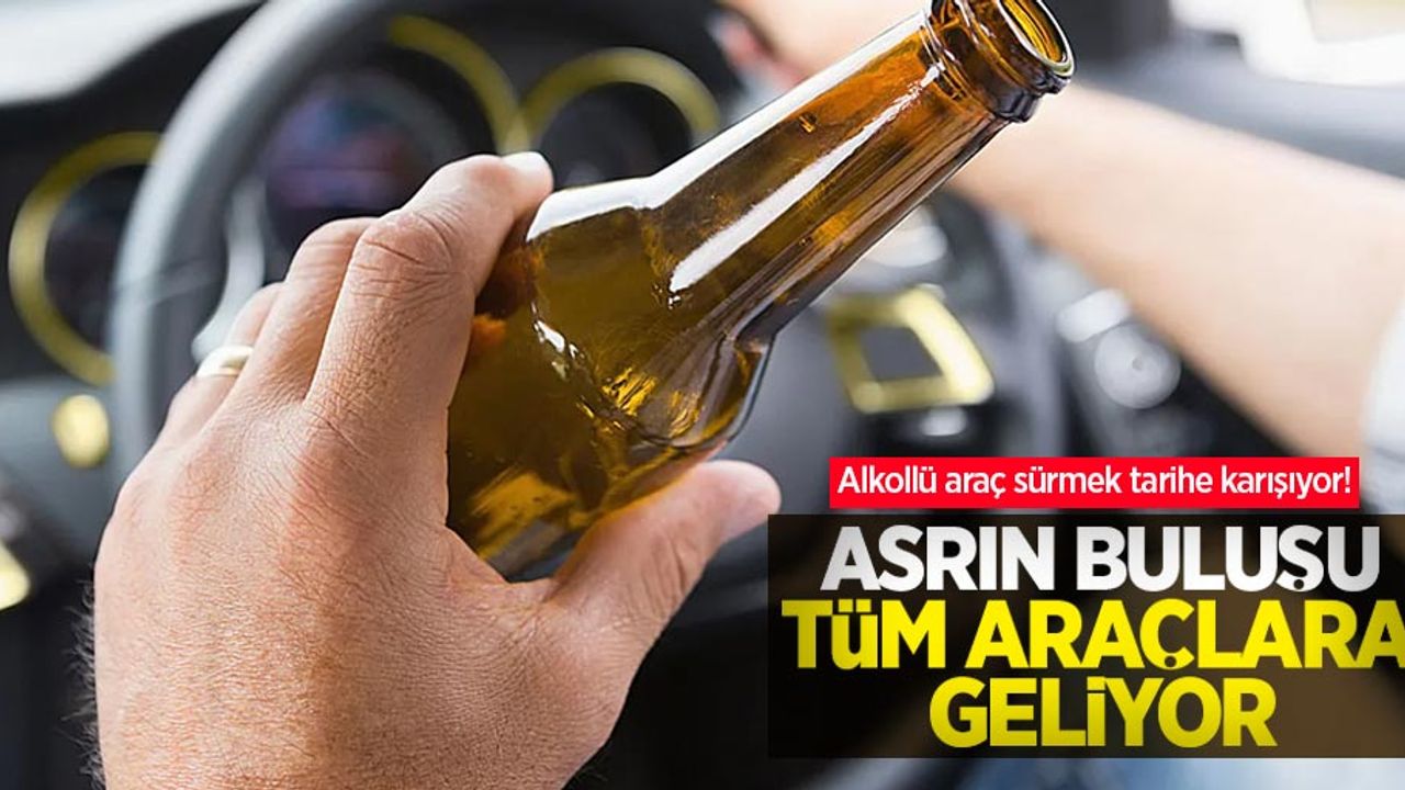 Alkollü araç sürmek tarihe karışıyor! Asrın buluşu tüm araçlara geliyor