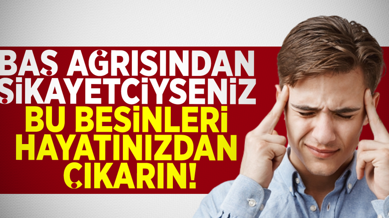 Baş Ağrısından Kurtulmak İstiyorsanız Bu Besinleri Hayatınızdan Çıkarın!