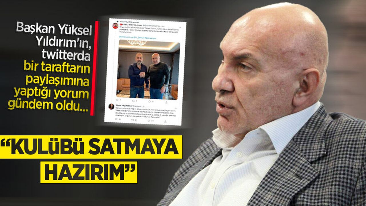 Başkan Yüksel Yıldırım'ın, twitterda bir taraftarın paylaşımına yaptığı yorum gündem oldu...  "KULÜBÜ SATMAYA HAZIRIM"