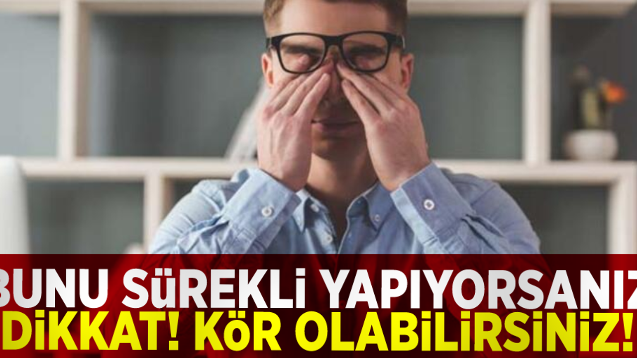 Bunu Sürekli Yapıyorsanız Dikkat! Kör Olabilirsiniz!