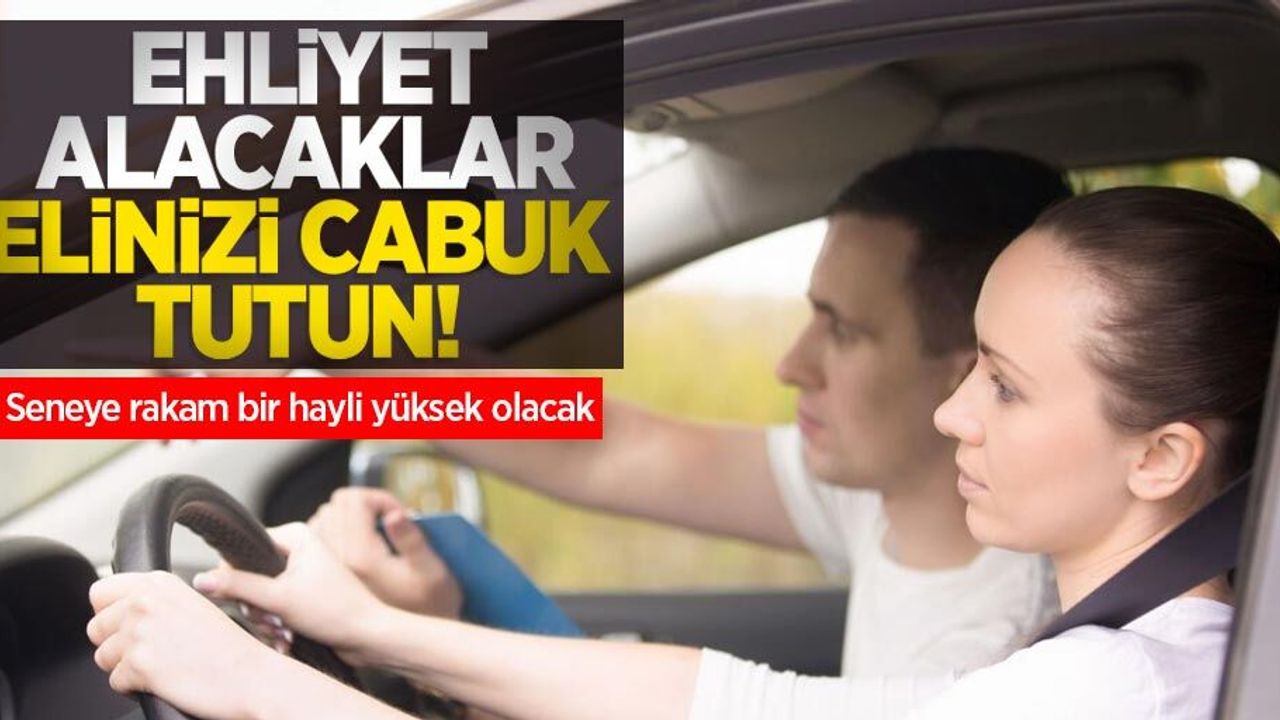 Ehliyet alacaklar elinizi çabuk tutun! Seneye rakam bir hayli yüksek olacak