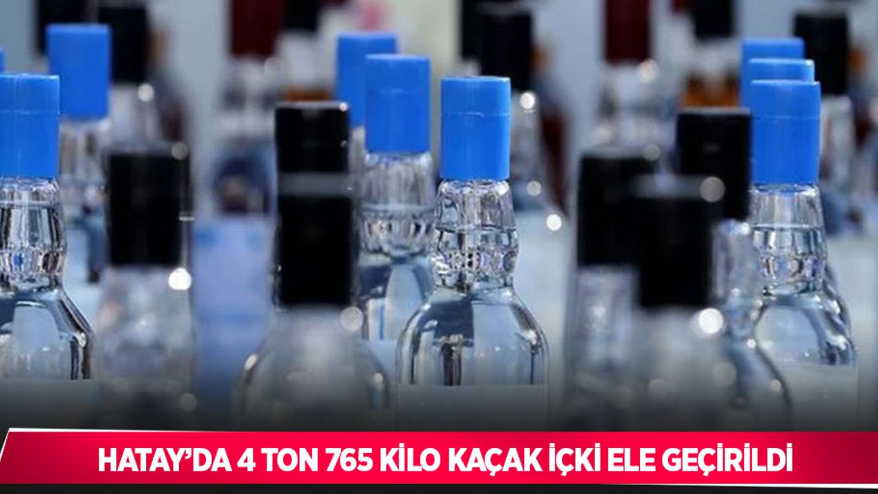 Hatay’da 4 ton 765 kilo kaçak içki ele geçirildi