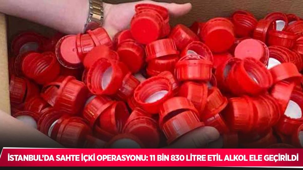 İstanbul’da sahte içki operasyonu: 11 bin 830 litre etil alkol ele geçirildi