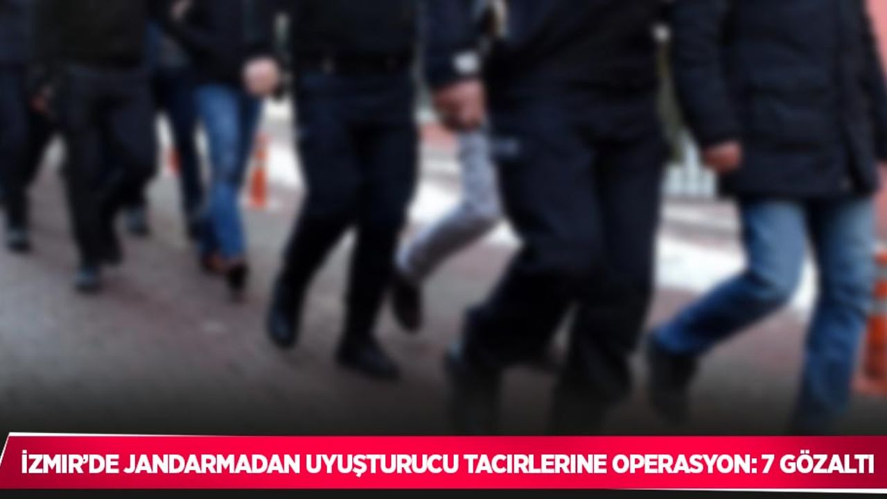 İzmir’de jandarmadan uyuşturucu tacirlerine operasyon: 7 gözaltı