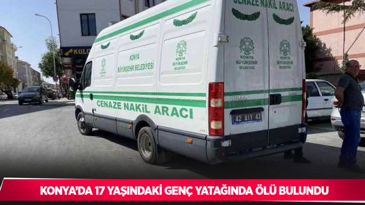 Konya’da 17 yaşındaki genç yatağında ölü bulundu