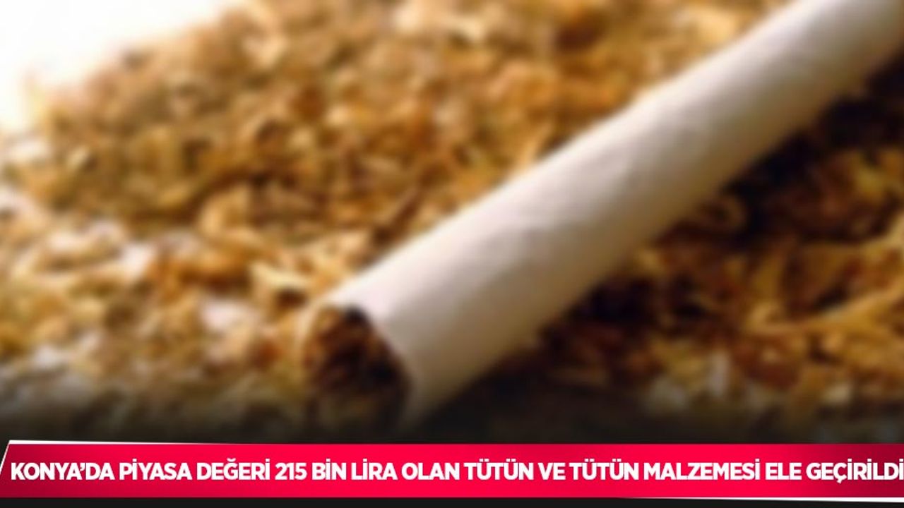 Konya’da piyasa değeri 215 bin lira olan tütün ve tütün malzemesi ele geçirildi