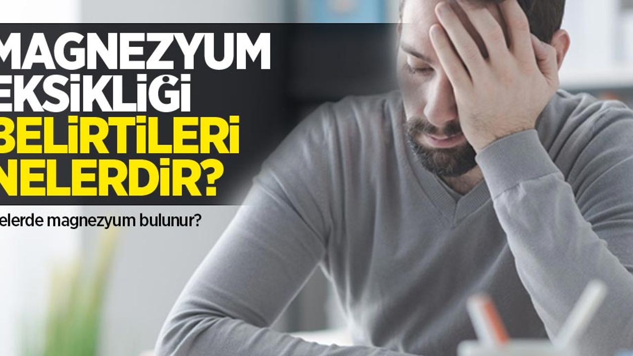 Magnezyum eksikliği belirtileri nelerdir? Nelerde magnezyum bulunur?