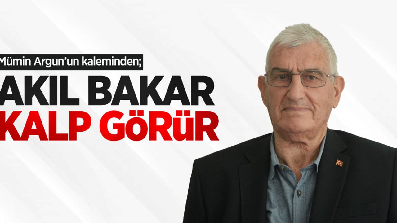 Mümin Argun kaleminden; Akıl bakar kalp görür