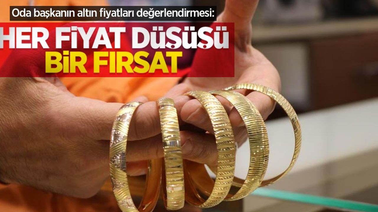 Oda başkanın altın fiyatları değerlendirmesi: Her fiyat düşüşü bir fırsat