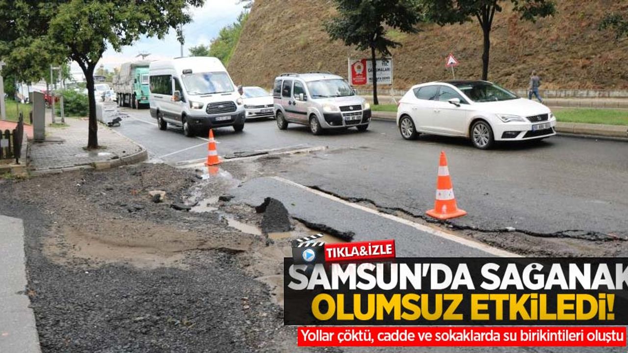 Samsun'da sağanak olumsuz etkiledi! Yollar çöktü, cadde ve sokaklarda su birikintileri oluştu