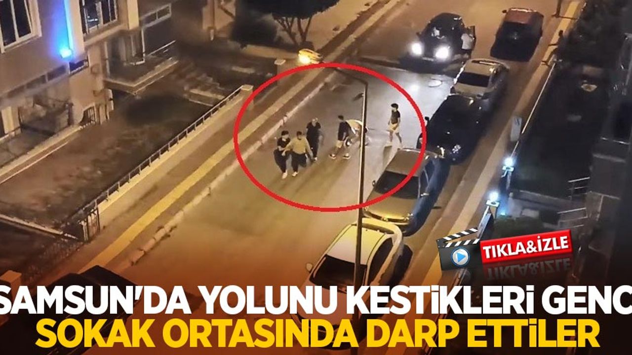 Samsun'da yolunu kestikleri genci sokak ortasında darp ettiler