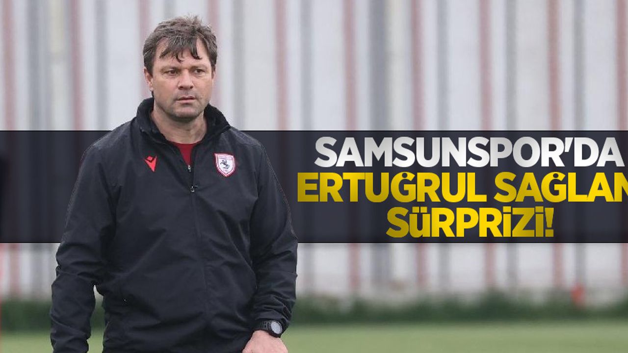 Samsunspor'da Ertuğrul Sağlam sürprizi!