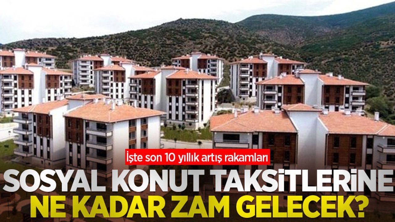 Sosyal konut taksitlerine ne kadar zam gelecek? İşte son 10 yıllık artış rakamları