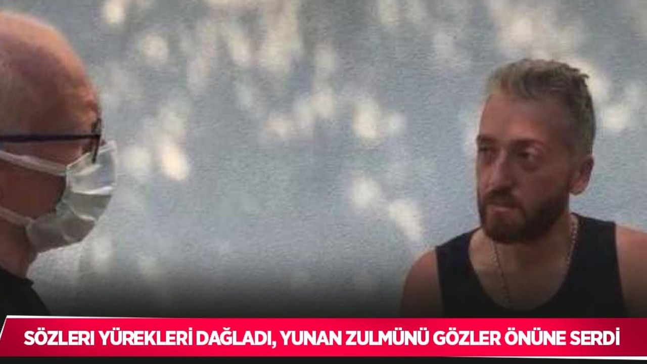 Sözleri yürekleri dağladı, Yunan zulmünü gözler önüne serdi