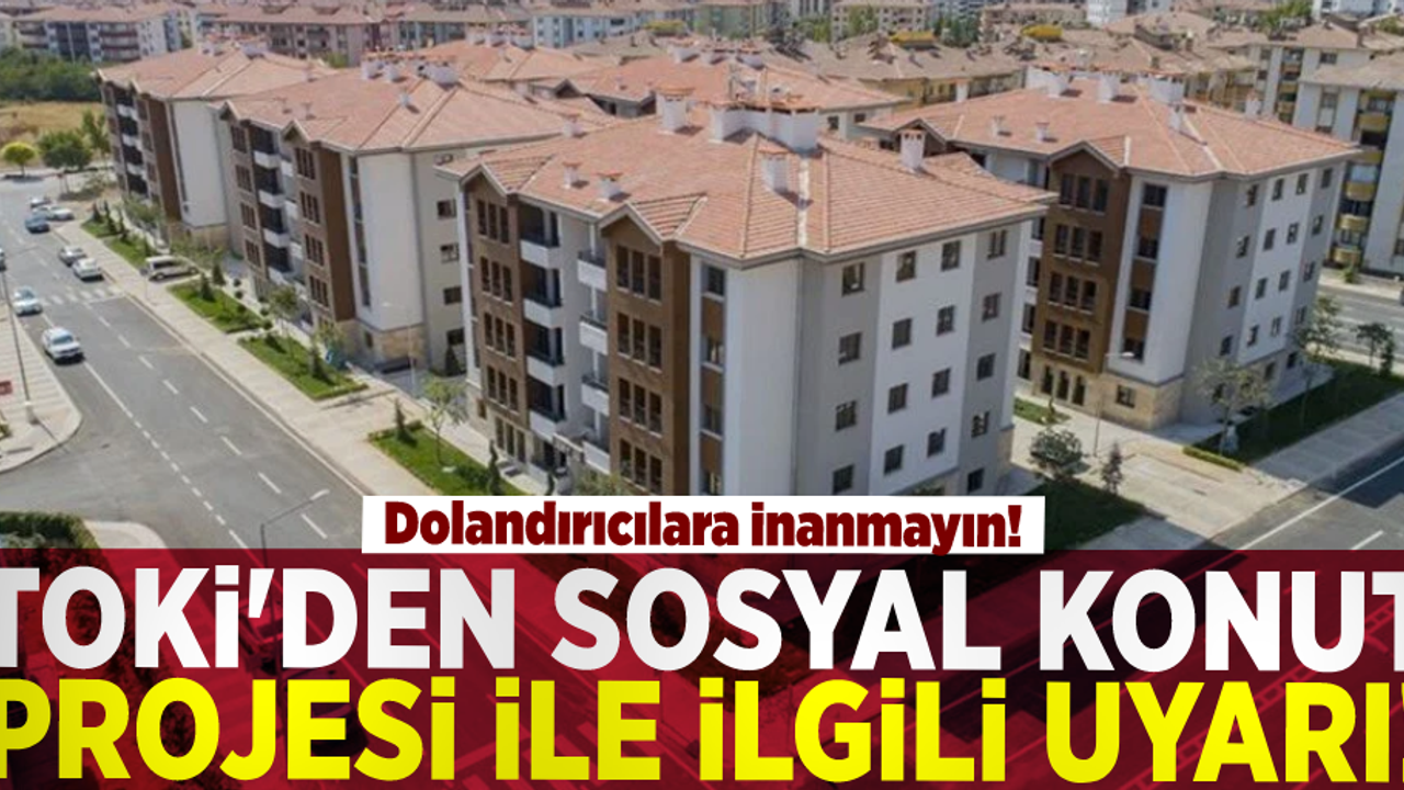 TOKİ'den Sosyal Konut Projesi İle İlgili Önemli Uyarı! Dolandırıcılara İnanmayın!