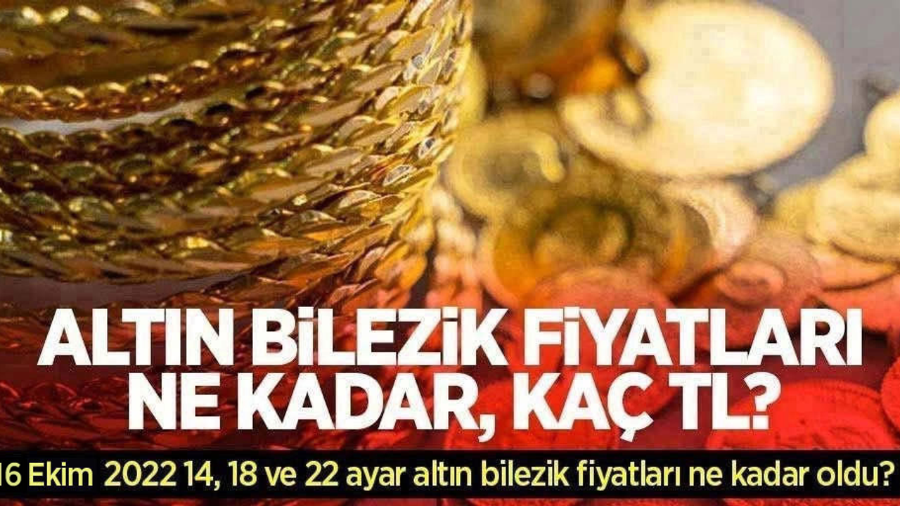 Altın bilezik fiyatları ne kadar, kaç TL? 16 Ekim 2022 14, 18 ve 22 ayar altın bilezik fiyatları ne kadar oldu?