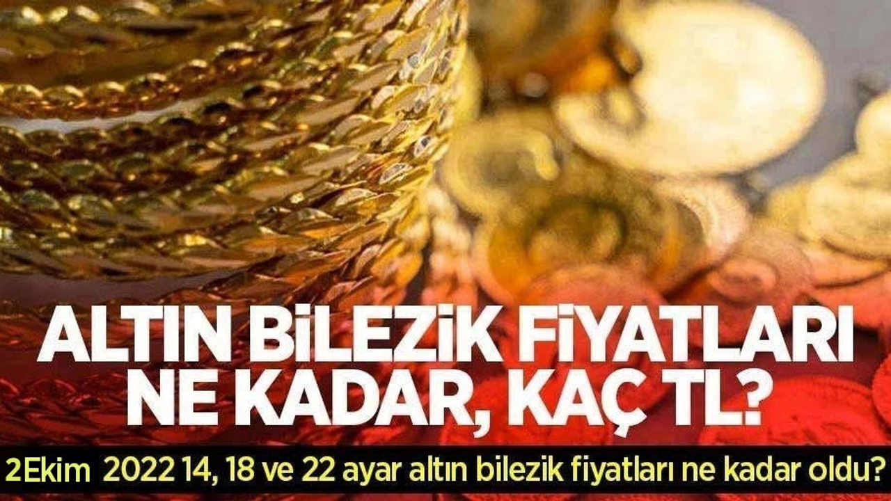 Altın bilezik fiyatları ne kadar, kaç TL? 2 Ekim 2022 14, 18 ve 22 ayar altın bilezik fiyatları ne kadar oldu?