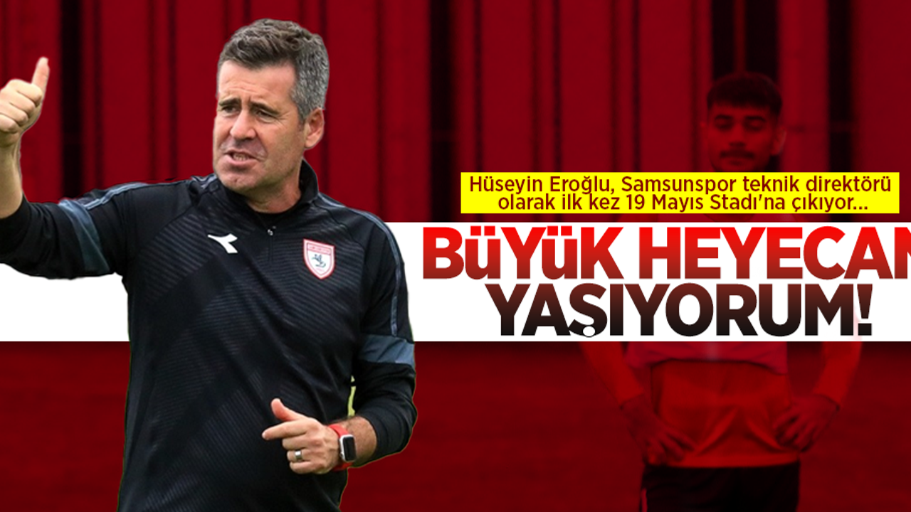 Büyük Heyecan Yaşıyorum! Hüseyin Eroğlu, Samsunspor Teknik Direktörü Olarak İlk Kez 19 Mayıs Stadı'na Çkıyor...