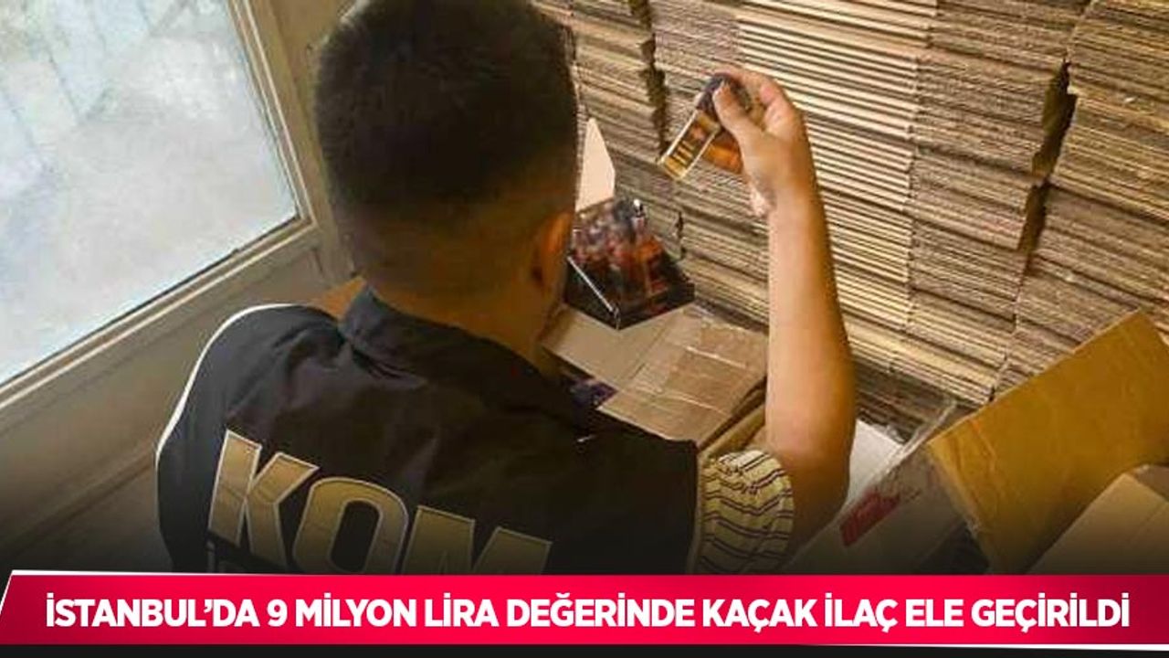 İstanbul’da 9 milyon lira değerinde kaçak ilaç ele geçirildi