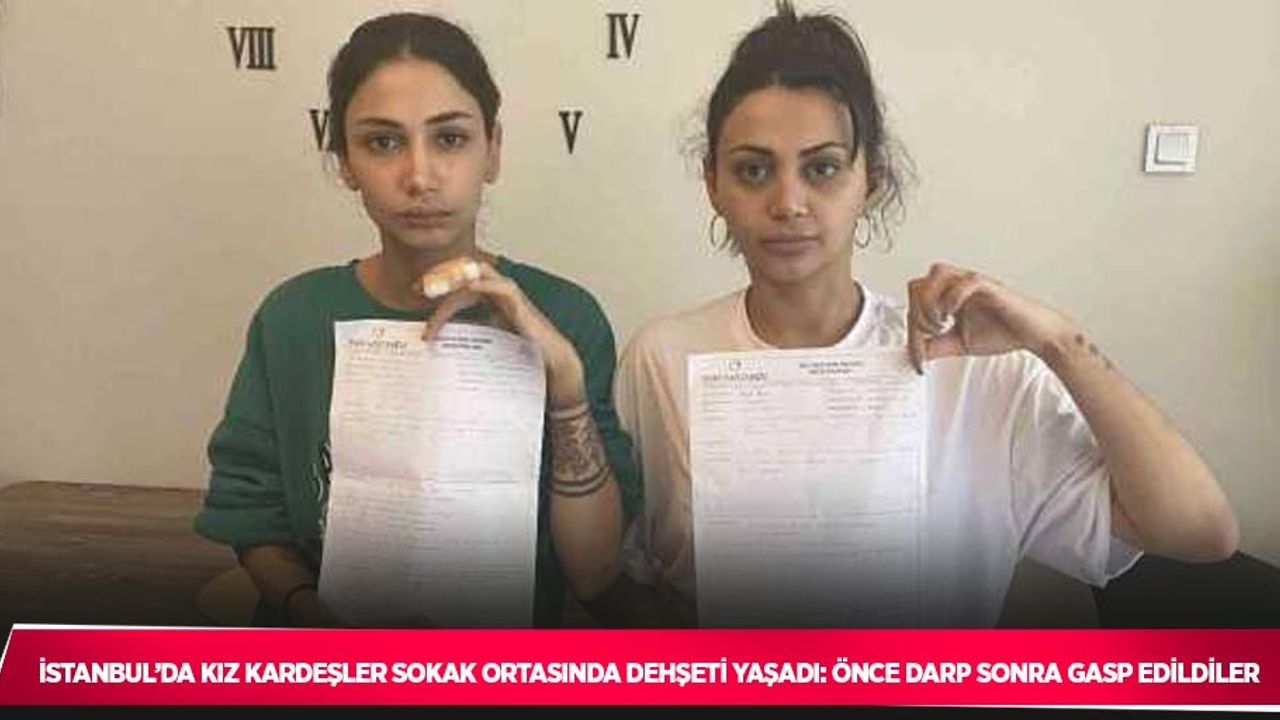 İstanbul’da kız kardeşler sokak ortasında dehşeti yaşadı: Önce darp sonra gasp edildiler