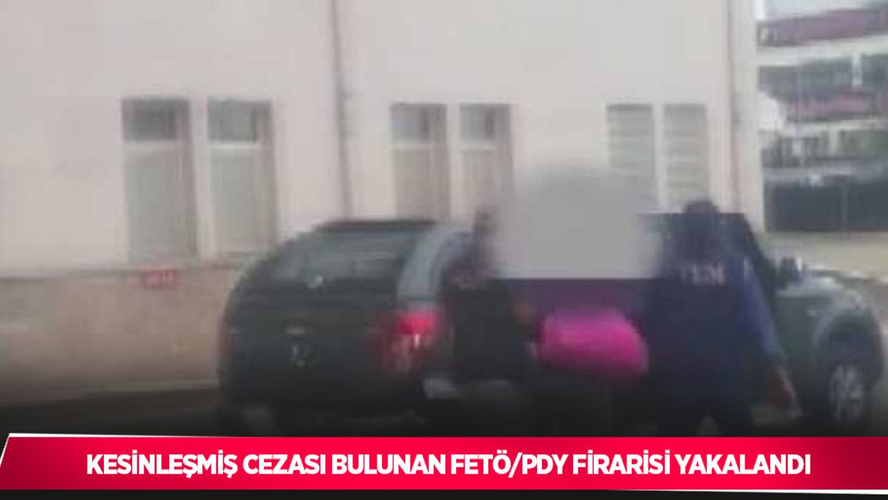 Kesinleşmiş cezası bulunan FETÖ/PDY firarisi yakalandı