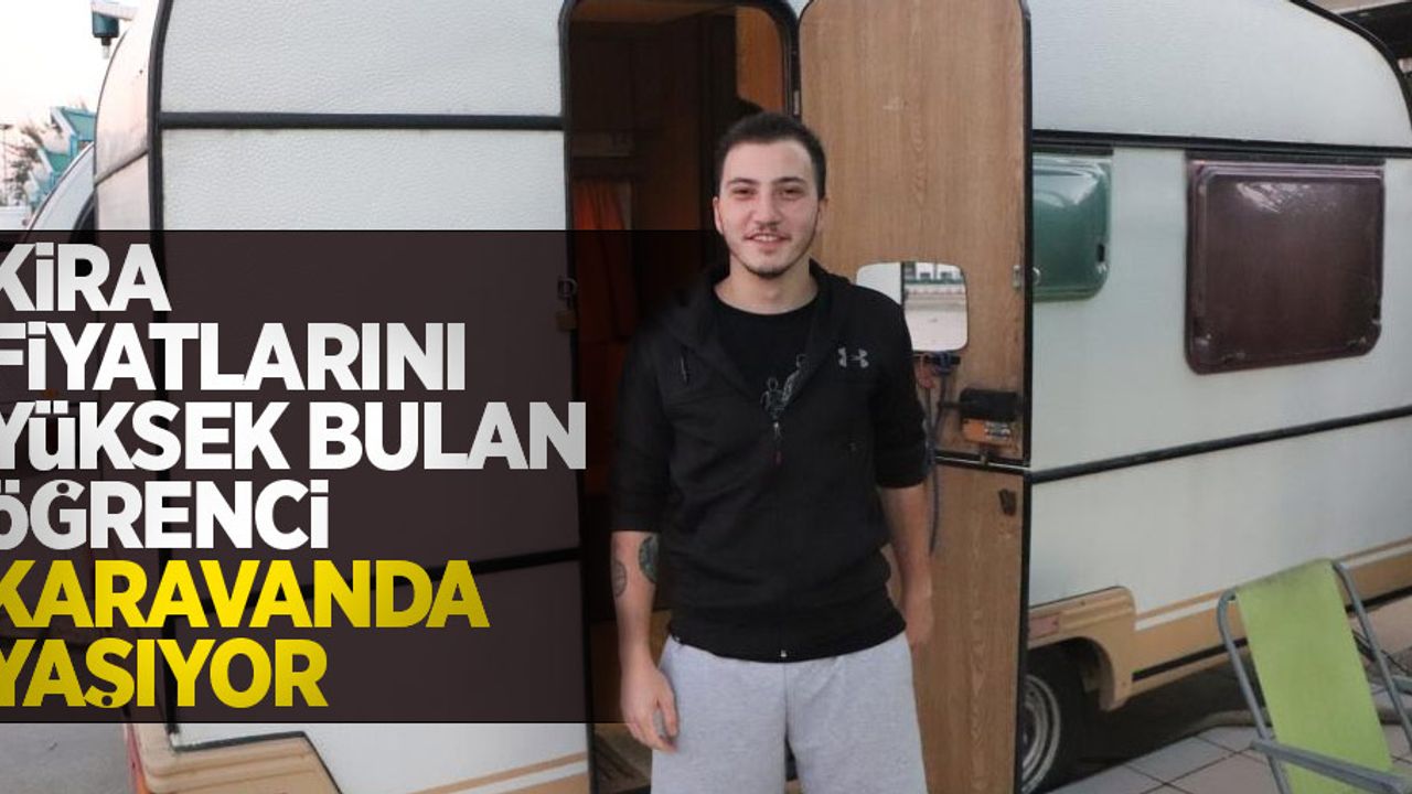 Kira fiyatlarını yüksek bulan öğrenci karavanda yaşıyor