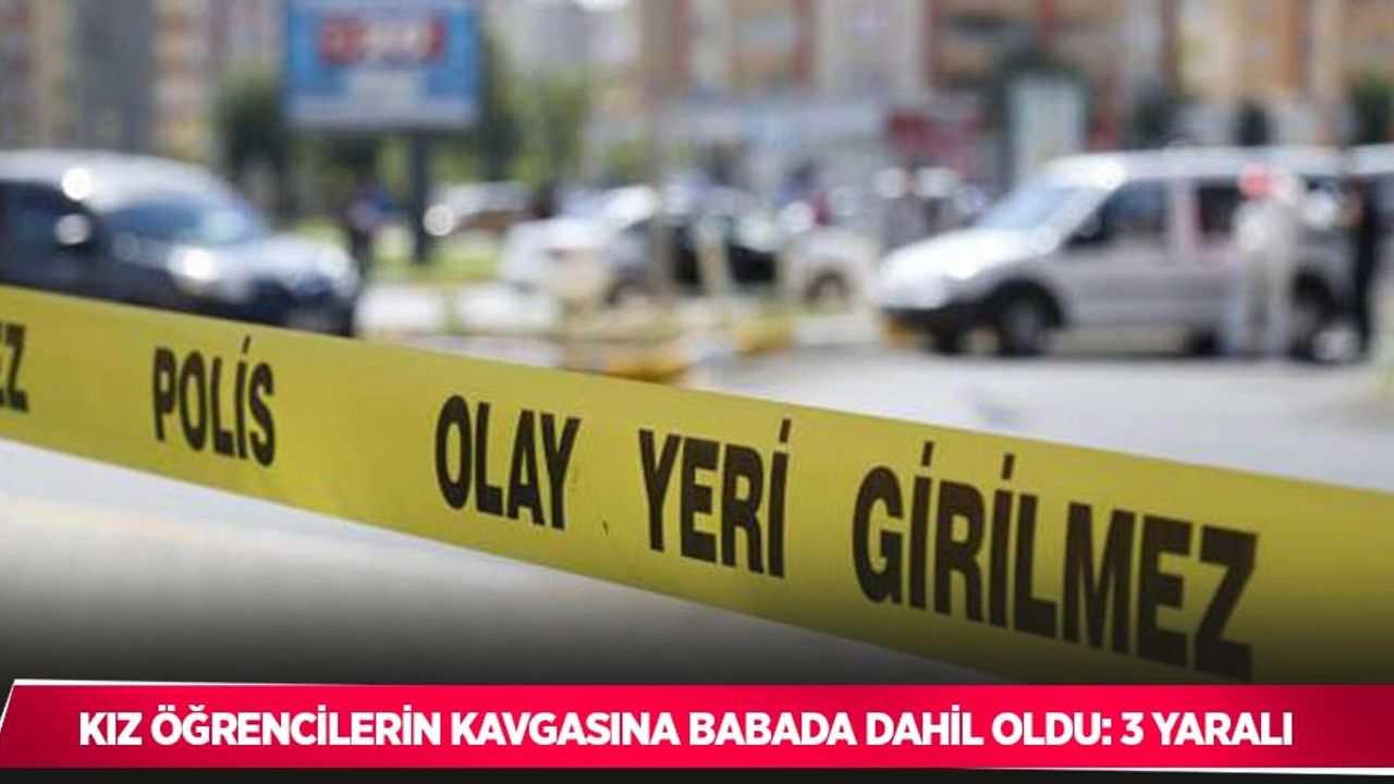 Kız öğrencilerin kavgasına babada dahil oldu: 3 yaralı