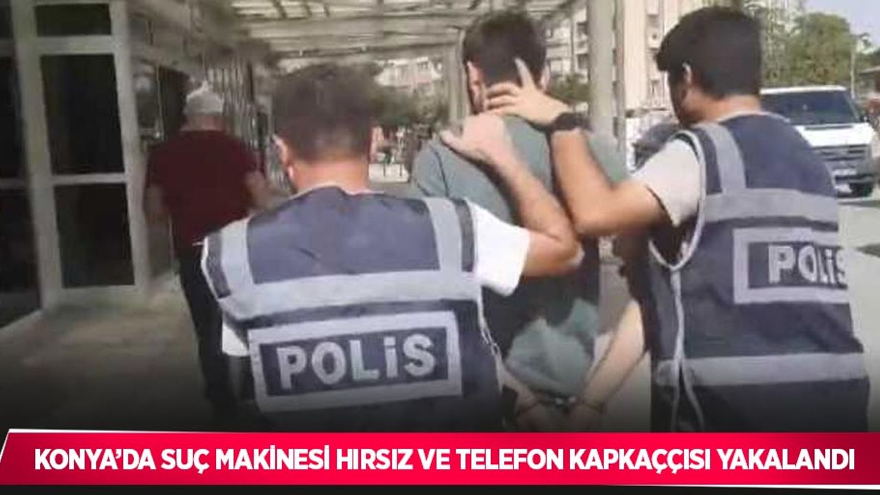 Konya’da suç makinesi hırsız ve telefon kapkaççısı yakalandı