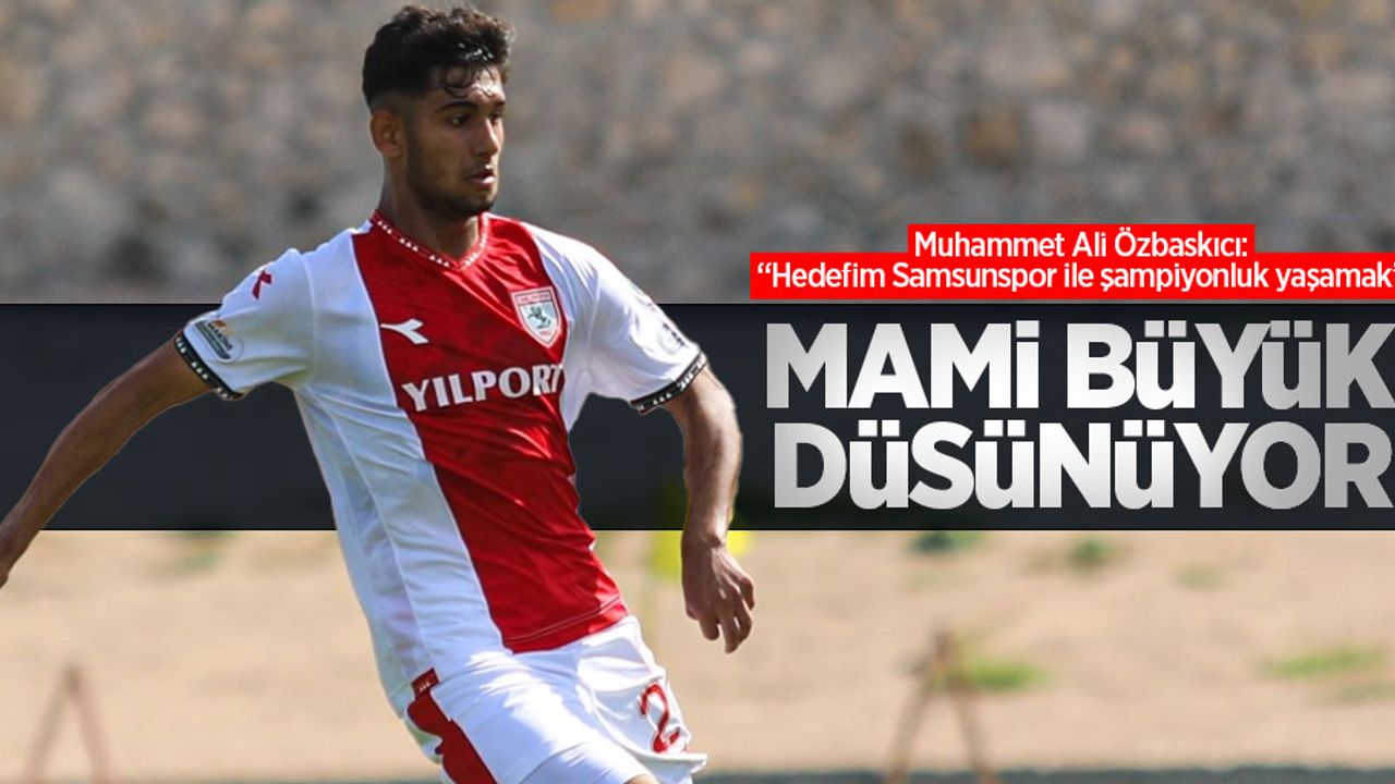 Muhammet Ali Özbaskıcı: “Hedefim Samsunspor ile şampiyonluk yaşamak”  MAMİ  BÜYÜK  DÜŞÜNÜYOR