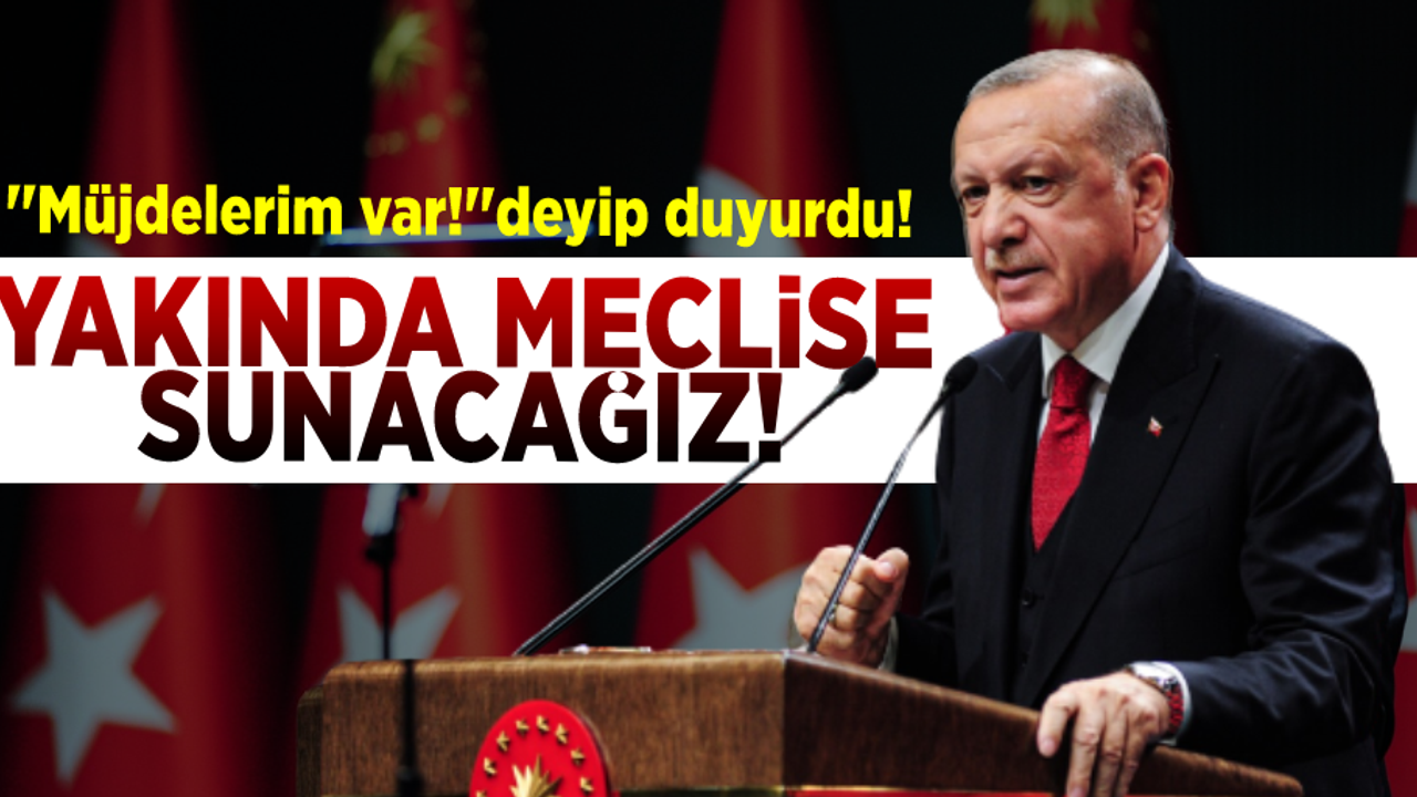 ''Müjdelerim var''deyip duyurdu! ''Yakında Meclise Sunacağız''