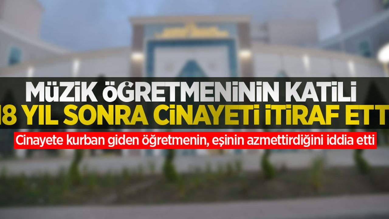 Müzik öğretmeninin katili 18 yıl sonra cinayeti itiraf etti