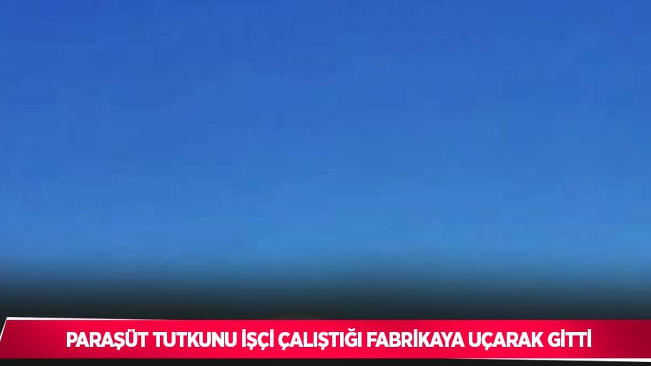 Paraşüt tutkunu işçi çalıştığı fabrikaya uçarak gitti