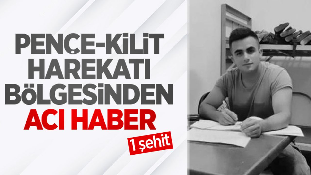 Pençe-Kilit Harekatı bölgesinden acı haber! 1 şehit