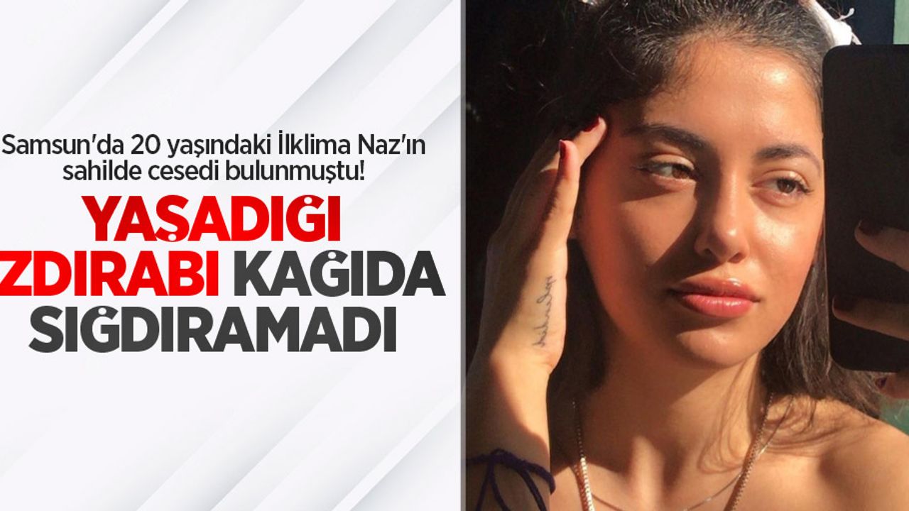 Samsun'da 20 yaşındaki İlklima Naz'ın sahilde cesedi bulunmuştu! Yaşadığı ızdırabı kağıda sığdıramadı