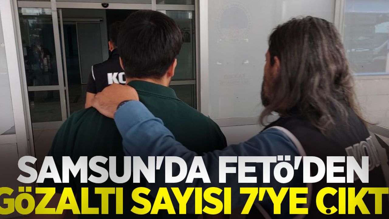 Samsun'da FETÖ'den gözaltı sayısı 7'ye çıktı