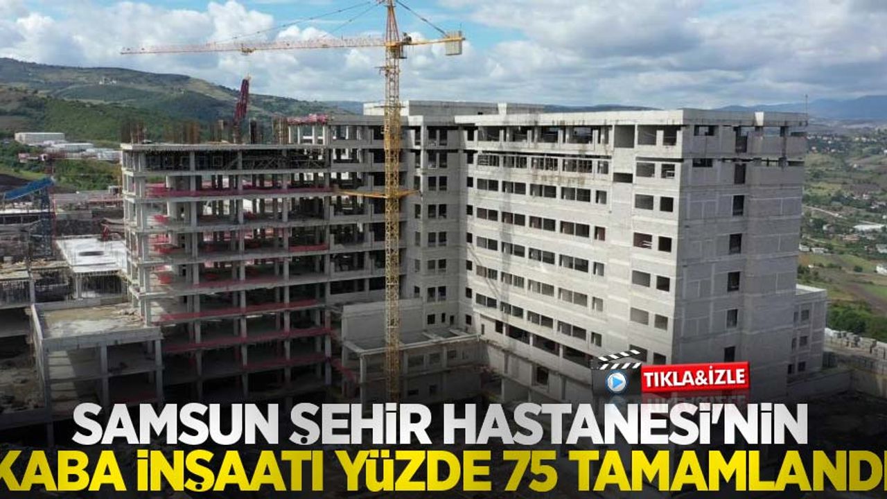 Samsun Şehir Hastanesi'nin kaba inşaatı yüzde 75 tamamlandı