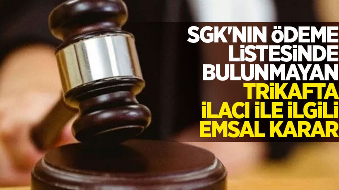 SGK’nın ödeme listesinde bulunmayan Trikafta ilacı ile ilgili emsal karar