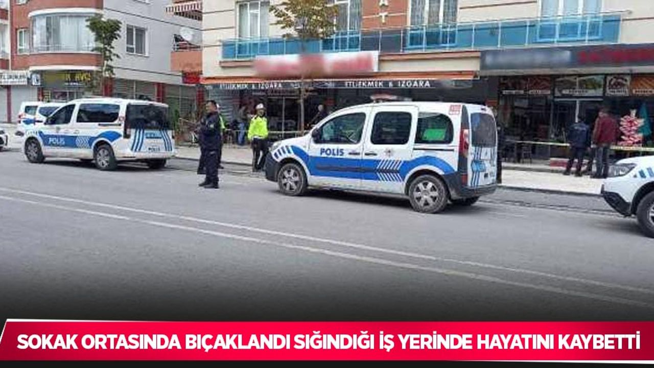 Sokak ortasında bıçaklandı, sığındığı iş yerinde hayatını kaybetti