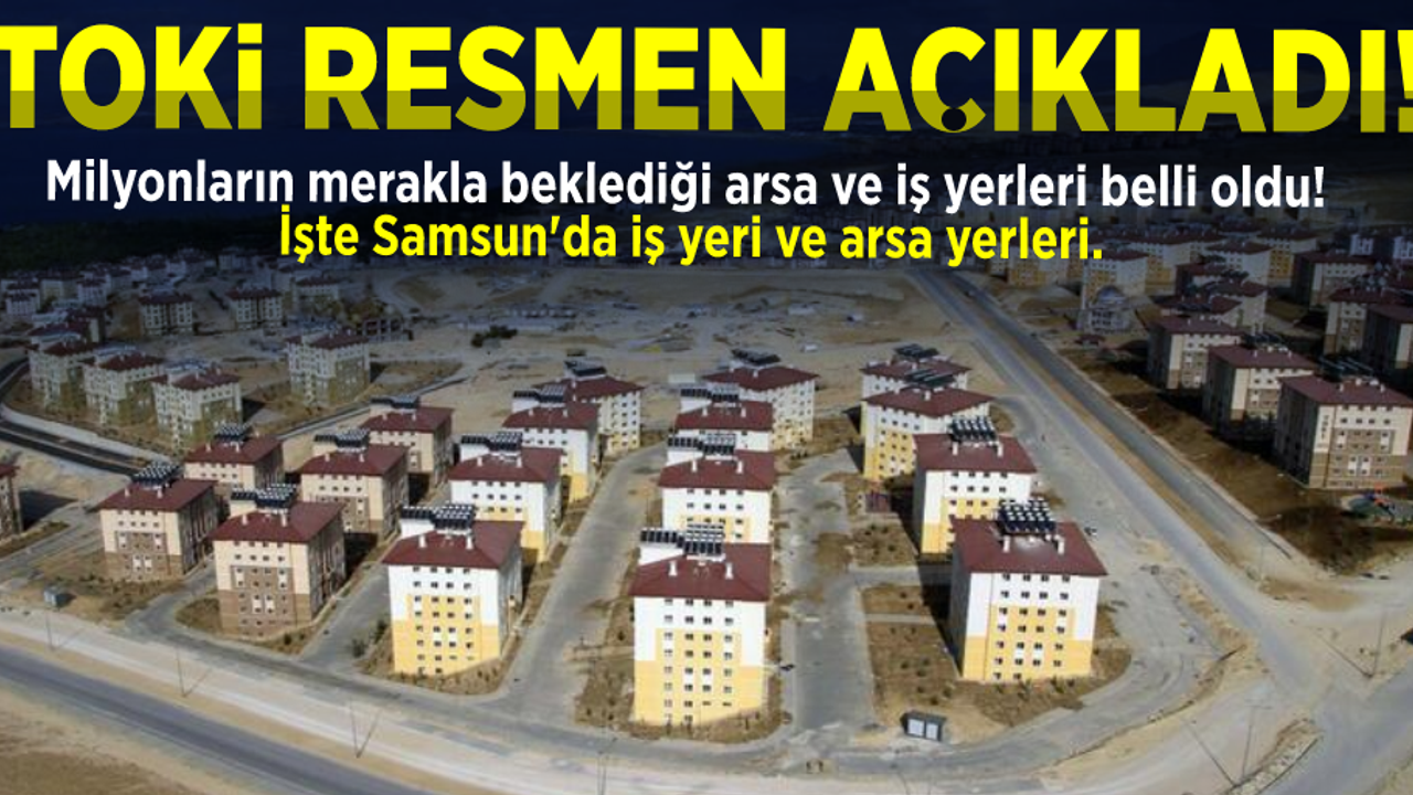 Son Dakika: Milyonların Merak Ettiği o Yerler Belli Oldu! TOKİ Arsa ve İş Yerleri Nerede Olacak? Samsun'da Bakın Nereler de Arsa Var?