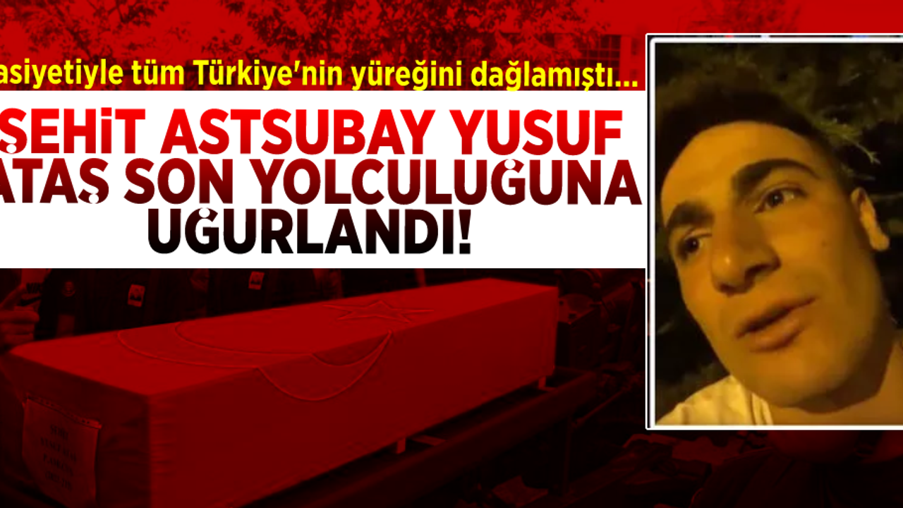 Vasiyetiyle Tüm Türkiye'nin Yüreğini Dağlamıştı! Şehit Astsubay Yusuf Ataş Son Yolculuğuna Uğurlandı!